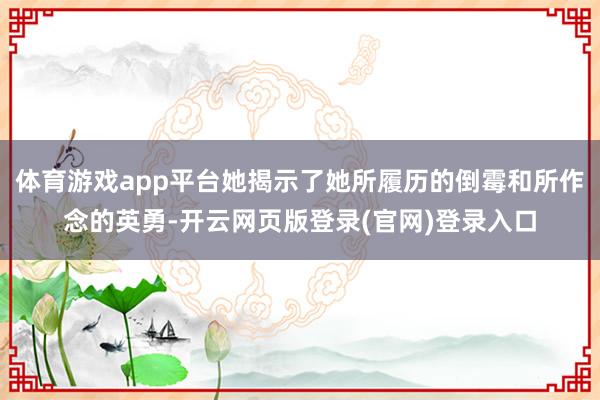 体育游戏app平台她揭示了她所履历的倒霉和所作念的英勇-开云网页版登录(官网)登录入口