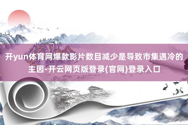 开yun体育网爆款影片数目减少是导致市集遇冷的主因-开云网页版登录(官网)登录入口