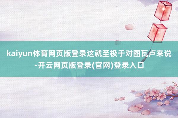 kaiyun体育网页版登录这就至极于对图瓦卢来说-开云网页版登录(官网)登录入口