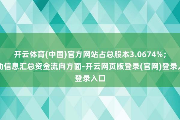 开云体育(中国)官方网站占总股本3.0674%；走动信息汇总资金流向方面-开云网页版登录(官网)登录入口