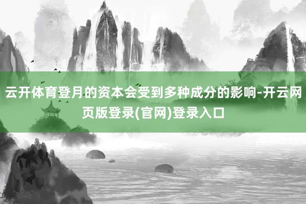 云开体育登月的资本会受到多种成分的影响-开云网页版登录(官网)登录入口