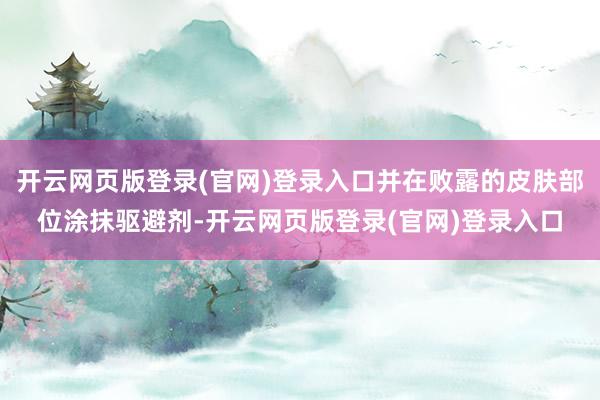 开云网页版登录(官网)登录入口并在败露的皮肤部位涂抹驱避剂-开云网页版登录(官网)登录入口