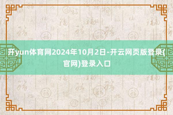 开yun体育网2024年10月2日-开云网页版登录(官网)登录入口