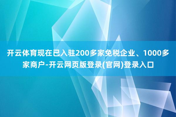 开云体育现在已入驻200多家免税企业、1000多家商户-开云网页版登录(官网)登录入口