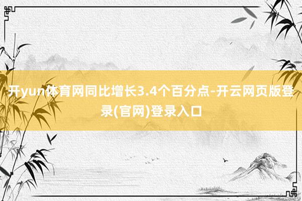 开yun体育网同比增长3.4个百分点-开云网页版登录(官网)登录入口