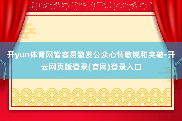 开yun体育网皆容易激发公众心情敏锐和突破-开云网页版登录(官网)登录入口