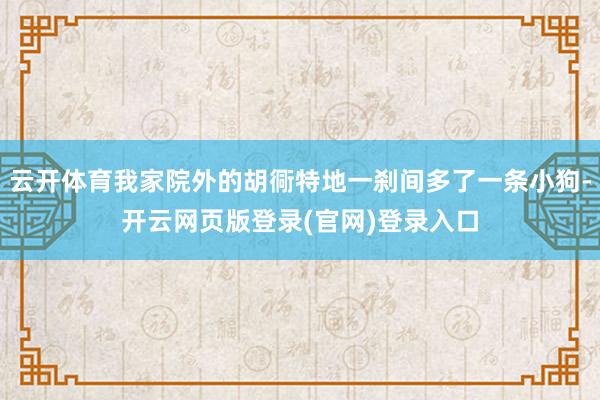 云开体育我家院外的胡衕特地一刹间多了一条小狗-开云网页版登录(官网)登录入口