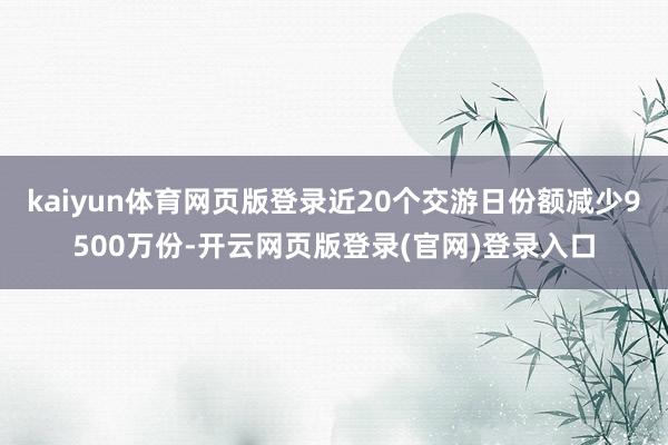 kaiyun体育网页版登录近20个交游日份额减少9500万份-开云网页版登录(官网)登录入口