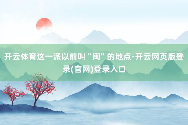 开云体育这一派以前叫“闽”的地点-开云网页版登录(官网)登录入口