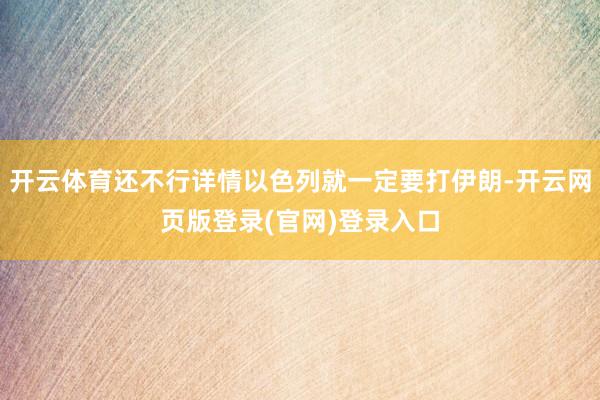 开云体育还不行详情以色列就一定要打伊朗-开云网页版登录(官网)登录入口