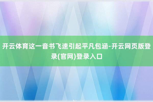 开云体育这一音书飞速引起平凡包涵-开云网页版登录(官网)登录入口