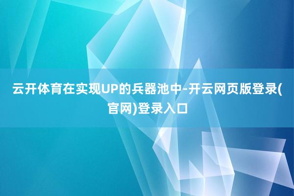 云开体育在实现UP的兵器池中-开云网页版登录(官网)登录入口