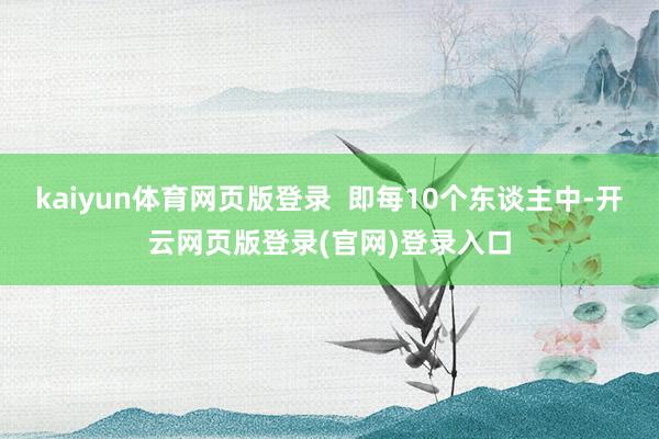 kaiyun体育网页版登录  即每10个东谈主中-开云网页版登录(官网)登录入口