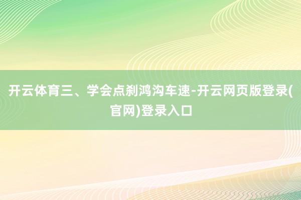 开云体育三、学会点刹鸿沟车速-开云网页版登录(官网)登录入口