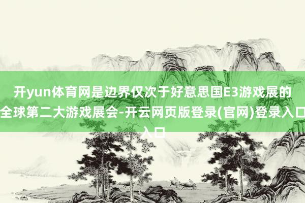 开yun体育网是边界仅次于好意思国E3游戏展的全球第二大游戏展会-开云网页版登录(官网)登录入口