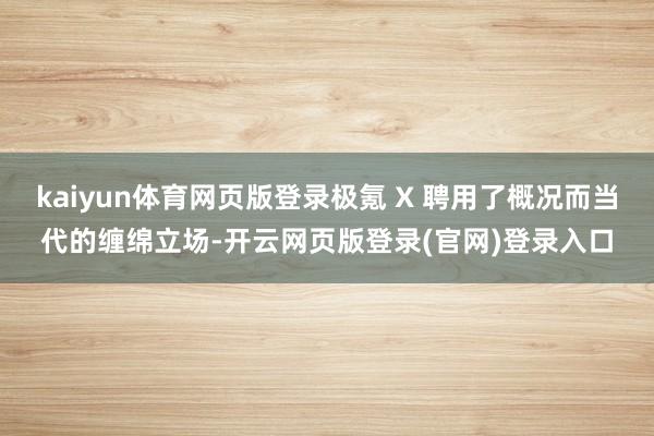 kaiyun体育网页版登录极氪 X 聘用了概况而当代的缠绵立场-开云网页版登录(官网)登录入口