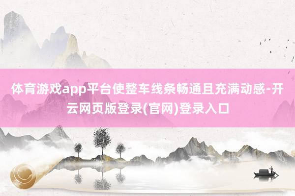 体育游戏app平台使整车线条畅通且充满动感-开云网页版登录(官网)登录入口