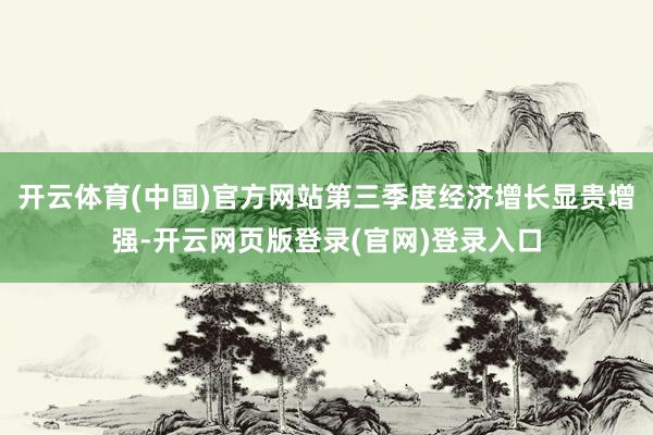 开云体育(中国)官方网站第三季度经济增长显贵增强-开云网页版登录(官网)登录入口