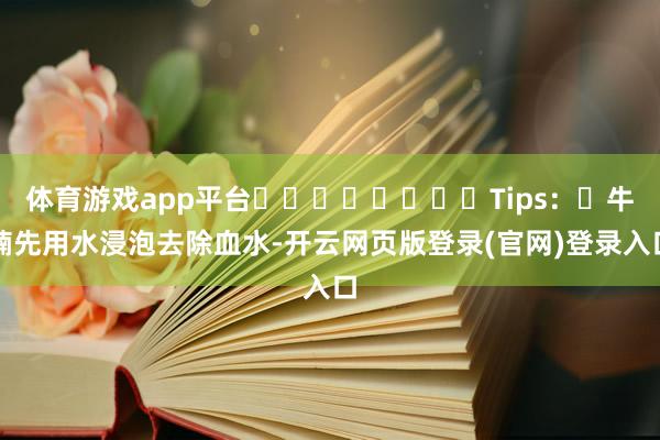 体育游戏app平台♮♮♮♮♮♮♮♮Tips：▶牛腩先用水浸泡去除血水-开云网页版登录(官网)登录入口