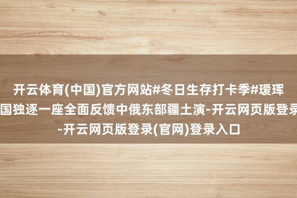 开云体育(中国)官方网站#冬日生存打卡季#瑷珲历史陈设馆是我国独逐一座全面反馈中俄东部疆土演-开云网页版登录(官网)登录入口