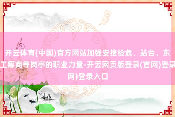 开云体育(中国)官方网站加强安搜检危、站台、东谈主工筹商等岗亭的职业力量-开云网页版登录(官网)登录入口